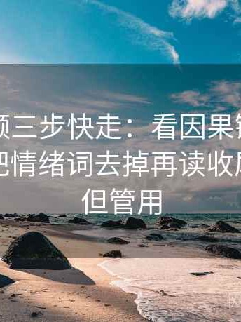 蜜桃视频三步快走：看因果链有没有跳步做把情绪词去掉再读收尾不费劲但管用