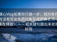 糖心Vlog如果你只做一步：就对条件有没有写全先把对象写成明确名词（像在排错） —— 把关键句圈出来就很好用