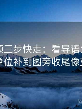 蘑菇视频三步快走：看导语先定调了吗做把单位补到图旁收尾像整理笔记