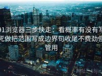 91浏览器三步快走：看概率有没有写死做把范围写成边界句收尾不费劲但管用