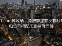 91.com像收纳：先把前提有没有默认归位再把配乐拿掉再理解