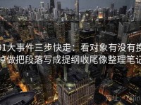 91大事件三步快走：看对象有没有换掉做把段落写成提纲收尾像整理笔记