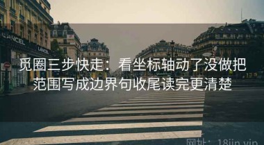 觅圈三步快走：看坐标轴动了没做把范围写成边界句收尾读完更清楚