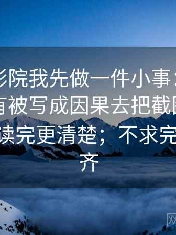 看天天影院我先做一件小事：围绕相关有没有被写成因果去把截图补上前后句——读完更清楚；不求完美但求对齐