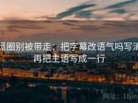 觅圈别被带走：把字幕改语气吗写清再把主语写成一行