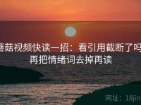蘑菇视频快读一招：看引用截断了吗，再把情绪词去掉再读