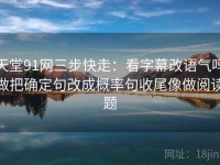 天堂91网三步快走：看字幕改语气吗做把确定句改成概率句收尾像做阅读题