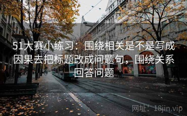 51大赛小练习：围绕相关是不是写成因果去把标题改成问题句，围绕关系回答问题