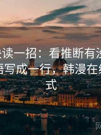 韩漫屋快读一招：看推断有没有越界，再把主语写成一行，韩漫在线阅读模式