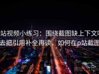 p站视频小练习：围绕截图缺上下文吗去把引用补全再读，如何在p站截图