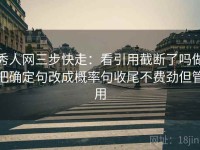 秀人网三步快走：看引用截断了吗做把确定句改成概率句收尾不费劲但管用