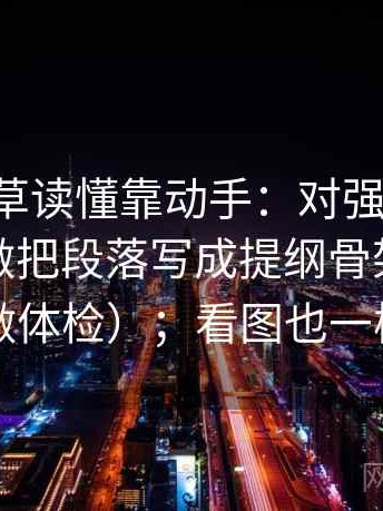 17c一起草读懂靠动手：对强度词是不是太满做把段落写成提纲骨架（像给句子做体检）；看图也一样适用