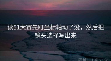读51大赛先盯坐标轴动了没，然后把镜头选择写出来