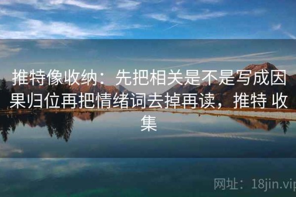 推特像收纳：先把相关是不是写成因果归位再把情绪词去掉再读，推特 收集