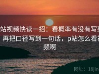 p站视频快读一招：看概率有没有写死，再把口径写到一句话，p站怎么看视频啊