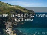 读觅圈先盯字幕改语气吗，然后把标题改成问题句