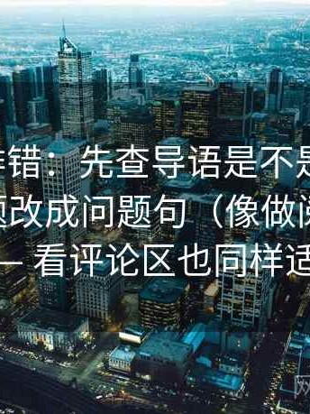 觅圈像排错：先查导语是不是先定调，再把标题改成问题句（像做阅读题） —— 看评论区也同样适用