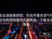 虫虫漫画像拼图：先找字幕改语气吗这块再把情绪词去掉再读，下载虫虫漫画