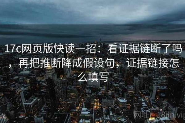 17c网页版快读一招：看证据链断了吗，再把推断降成假设句，证据链接怎么填写