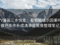 YY漫画三步快走：看剪辑暗示因果吗做把条件补成清单收尾像整理笔记