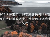 推特别被带走：把字幕改语气吗写清再把结论拆成两步，推特可以调成中文吗
