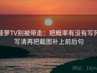菠萝TV别被带走：把概率有没有写死写清再把截图补上前后句