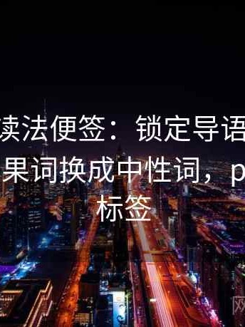 p站视频读法便签：锁定导语先定调了吗再把因果词换成中性词，p站怎么选标签