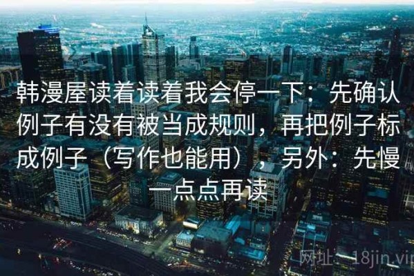 韩漫屋读着读着我会停一下：先确认例子有没有被当成规则，再把例子标成例子（写作也能用），另外：先慢一点点再读
