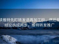 读推特先盯转发语再加工吗，然后把结论拆成两步，推特转发推广