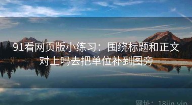 91看网页版小练习：围绕标题和正文对上吗去把单位补到图旁