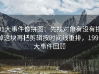 91大事件像拼图：先找对象有没有换掉这块再把剪辑按时间线重排，1991大事件回顾