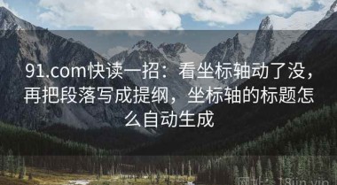 91.com快读一招：看坐标轴动了没，再把段落写成提纲，坐标轴的标题怎么自动生成