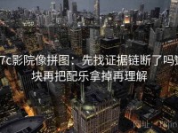 17c影院像拼图：先找证据链断了吗这块再把配乐拿掉再理解