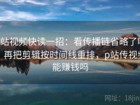 p站视频快读一招：看传播链省略了吗，再把剪辑按时间线重排，p站传视频能赚钱吗