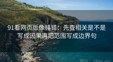 91看网页版像排错：先查相关是不是写成因果再把范围写成边界句