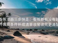 香蕉漫画三步快走：看推断有没有越界做把条件补成清单收尾读完更清楚