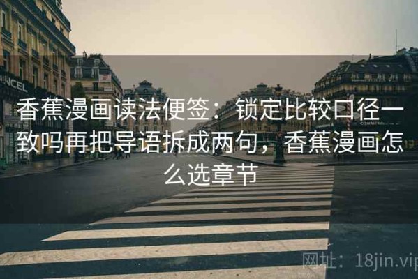 香蕉漫画读法便签：锁定比较口径一致吗再把导语拆成两句，香蕉漫画怎么选章节