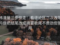 韩漫屋三步快走：看评论区二次改写吗做把结尾改成摘要收尾不费劲但管用