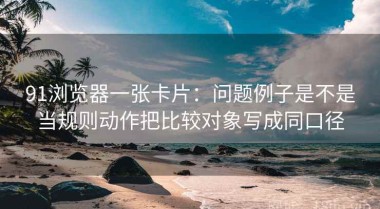91浏览器一张卡片：问题例子是不是当规则动作把比较对象写成同口径