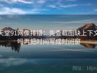 天堂91网像排错：先查截图缺上下文吗再把时间写成时间窗