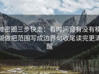 微密圈三步快走：看时间窗有没有模糊做把范围写成边界句收尾读完更清醒