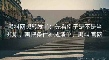 黑料网想转发前：先看例子是不是当规则，再把条件补成清单，黑料 官网