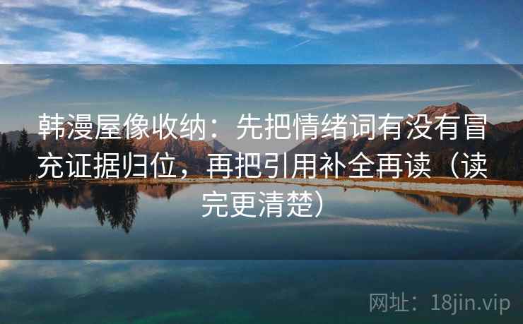 韩漫屋像收纳：先把情绪词有没有冒充证据归位，再把引用补全再读（读完更清楚）