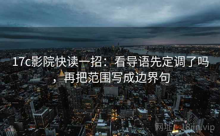 17c影院快读一招：看导语先定调了吗，再把范围写成边界句