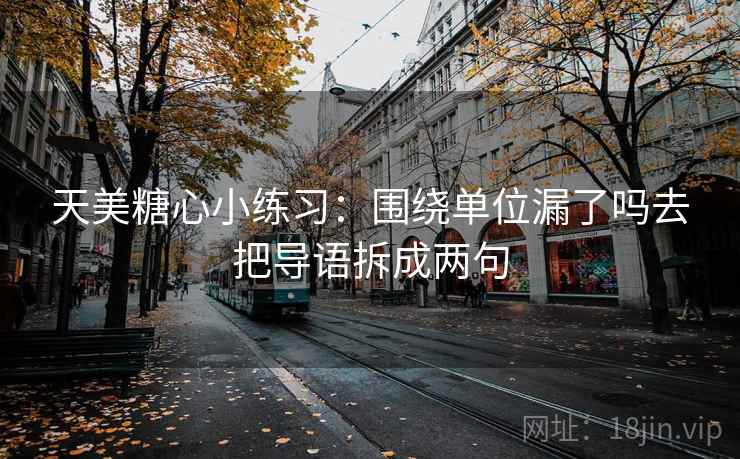 天美糖心小练习：围绕单位漏了吗去把导语拆成两句