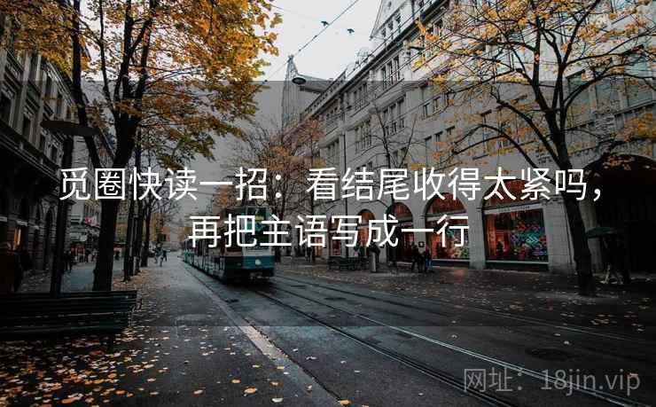觅圈快读一招：看结尾收得太紧吗，再把主语写成一行