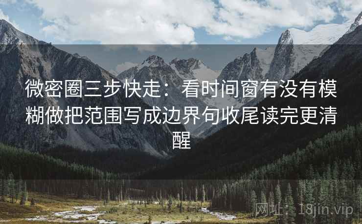 微密圈三步快走:看时间窗有没有模糊做把范围写成边界句收尾读完更清醒 微密圈三步快走:看时间窗有没有模糊做把范围写成边界句收尾读完更清醒