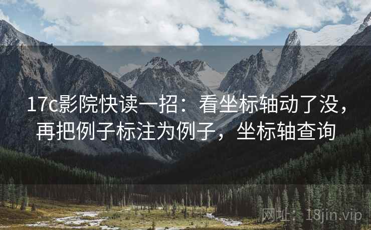 17c影院快读一招：看坐标轴动了没，再把例子标注为例子，坐标轴查询