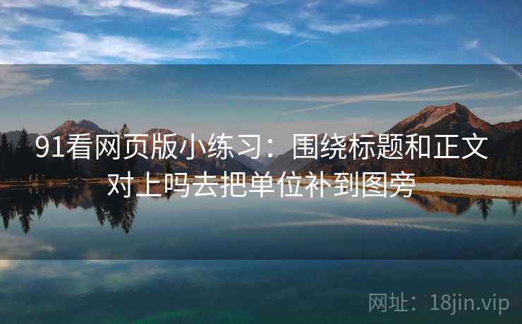 91看网页版小练习：围绕标题和正文对上吗去把单位补到图旁