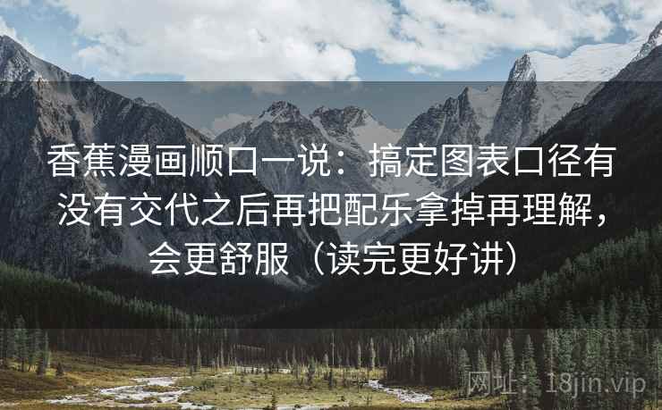 香蕉漫画顺口一说:搞定图表口径有没有交代之后再把配乐拿掉再理解,会更舒服(读完更好讲) 香蕉漫画顺口一说:搞定图表口径有没有交代之后再把配乐拿掉再理解,会更舒服(读完更好讲)